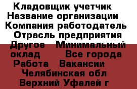 Кладовщик-учетчик › Название организации ­ Компания-работодатель › Отрасль предприятия ­ Другое › Минимальный оклад ­ 1 - Все города Работа » Вакансии   . Челябинская обл.,Верхний Уфалей г.